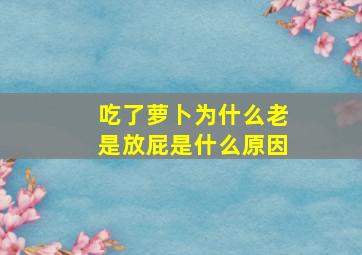 吃了萝卜为什么老是放屁是什么原因