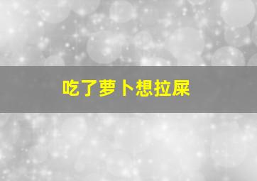 吃了萝卜想拉屎