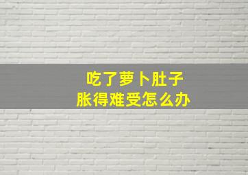 吃了萝卜肚子胀得难受怎么办