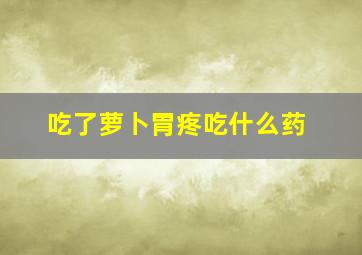 吃了萝卜胃疼吃什么药