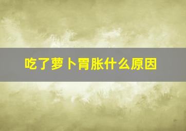 吃了萝卜胃胀什么原因