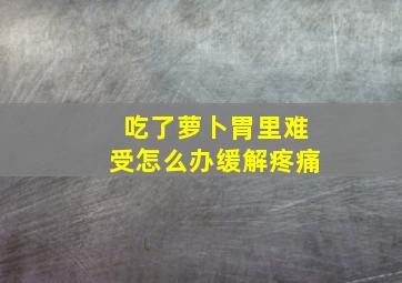 吃了萝卜胃里难受怎么办缓解疼痛