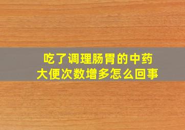 吃了调理肠胃的中药大便次数增多怎么回事