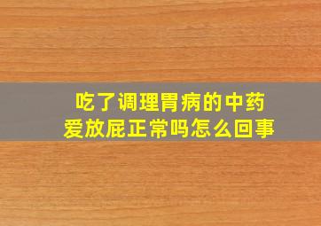 吃了调理胃病的中药爱放屁正常吗怎么回事