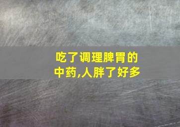 吃了调理脾胃的中药,人胖了好多