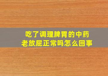 吃了调理脾胃的中药老放屁正常吗怎么回事