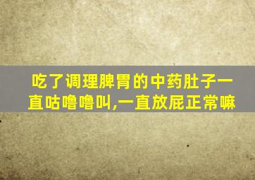 吃了调理脾胃的中药肚子一直咕噜噜叫,一直放屁正常嘛