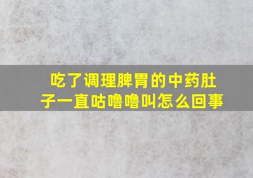 吃了调理脾胃的中药肚子一直咕噜噜叫怎么回事