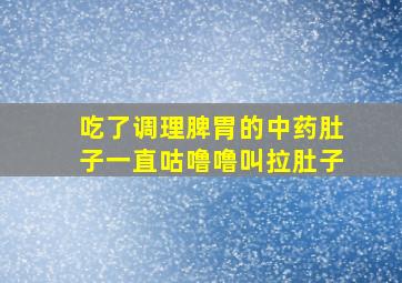 吃了调理脾胃的中药肚子一直咕噜噜叫拉肚子