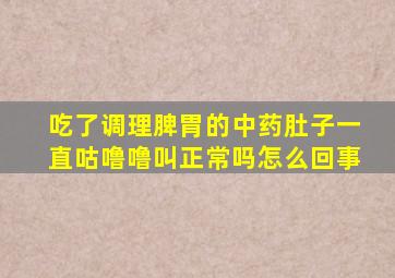 吃了调理脾胃的中药肚子一直咕噜噜叫正常吗怎么回事