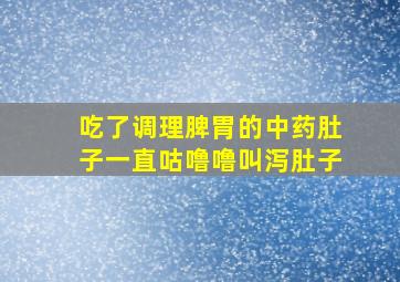 吃了调理脾胃的中药肚子一直咕噜噜叫泻肚子