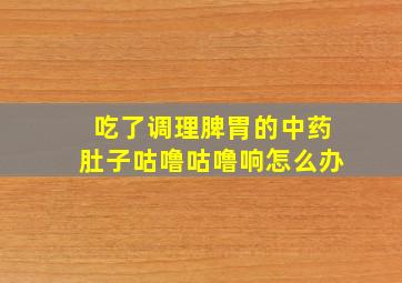 吃了调理脾胃的中药肚子咕噜咕噜响怎么办