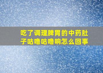 吃了调理脾胃的中药肚子咕噜咕噜响怎么回事