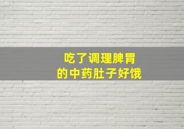 吃了调理脾胃的中药肚子好饿