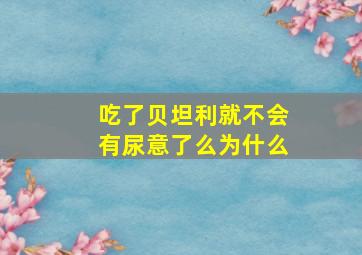 吃了贝坦利就不会有尿意了么为什么