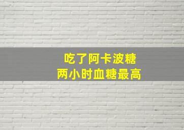 吃了阿卡波糖两小时血糖最高