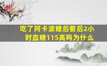 吃了阿卡波糖后餐后2小时血糖115高吗为什么