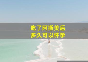 吃了阿斯美后多久可以怀孕