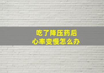 吃了降压药后心率变慢怎么办