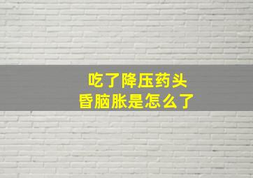 吃了降压药头昏脑胀是怎么了