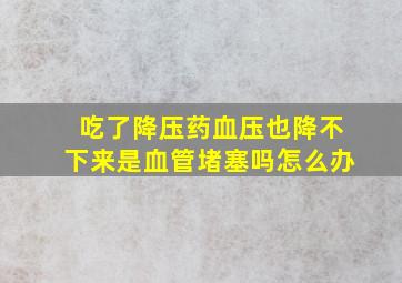 吃了降压药血压也降不下来是血管堵塞吗怎么办