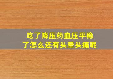 吃了降压药血压平稳了怎么还有头晕头痛呢