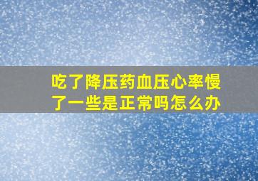 吃了降压药血压心率慢了一些是正常吗怎么办