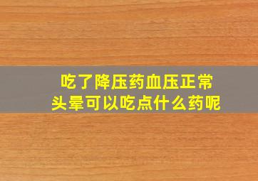 吃了降压药血压正常头晕可以吃点什么药呢