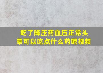 吃了降压药血压正常头晕可以吃点什么药呢视频