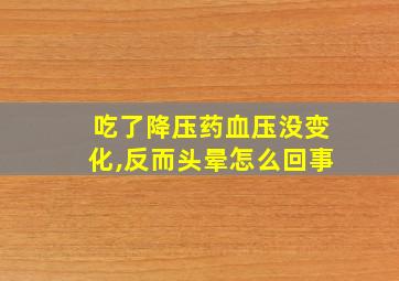 吃了降压药血压没变化,反而头晕怎么回事