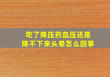 吃了降压药血压还是降不下来头晕怎么回事