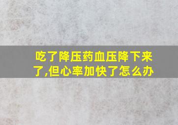 吃了降压药血压降下来了,但心率加快了怎么办