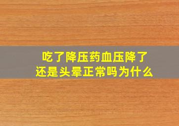 吃了降压药血压降了还是头晕正常吗为什么