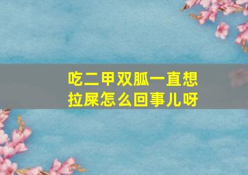 吃二甲双胍一直想拉屎怎么回事儿呀