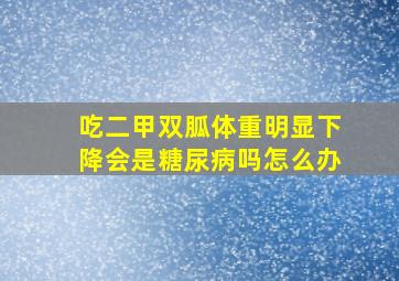 吃二甲双胍体重明显下降会是糖尿病吗怎么办