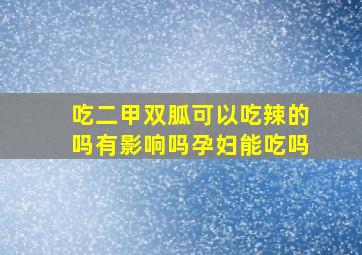 吃二甲双胍可以吃辣的吗有影响吗孕妇能吃吗