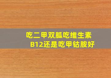 吃二甲双胍吃维生素B12还是吃甲钴胺好