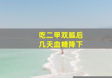 吃二甲双胍后几天血糖降下