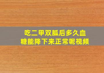 吃二甲双胍后多久血糖能降下来正常呢视频