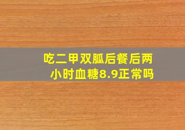 吃二甲双胍后餐后两小时血糖8.9正常吗