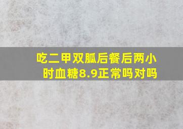 吃二甲双胍后餐后两小时血糖8.9正常吗对吗