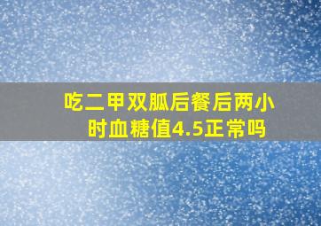 吃二甲双胍后餐后两小时血糖值4.5正常吗