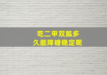 吃二甲双胍多久能降糖稳定呢