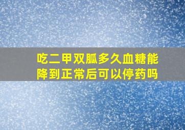 吃二甲双胍多久血糖能降到正常后可以停药吗