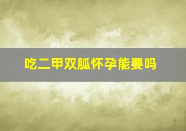 吃二甲双胍怀孕能要吗