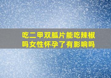 吃二甲双胍片能吃辣椒吗女性怀孕了有影响吗