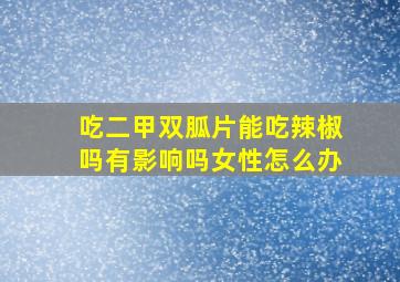 吃二甲双胍片能吃辣椒吗有影响吗女性怎么办