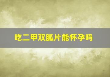 吃二甲双胍片能怀孕吗