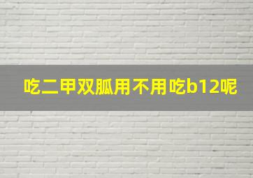 吃二甲双胍用不用吃b12呢