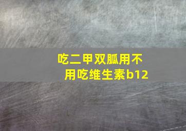 吃二甲双胍用不用吃维生素b12